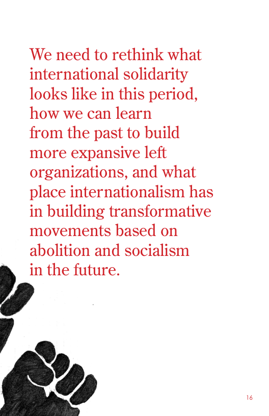 We need to rethink what international solidarity looks like in this period, how we can learn  from the past to build more expansive left organizations, and what place internationalism has in building transformative movements based on abolition and socialism  in the future.  